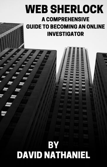 WEB SHERLOCK: A COMPREHENSIVE GUIDE TO BECOMING AN ONLINE INVESTIGATOR - David Nathaniel