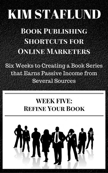 WEEK FIVE: REFINE YOUR BOOK   Six Weeks to Creating a Book Series that Earns Passive Income from Several Sources - Kim Staflund