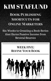 WEEK FIVE: REFINE YOUR BOOK Six Weeks to Creating a Book Series that Earns Passive Income from Several Sources