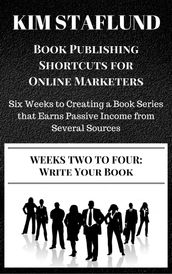 WEEKS TWO TO FOUR: WRITE YOUR BOOK Six Weeks to Creating a Book Series that Earns Passive Income from Several Sources