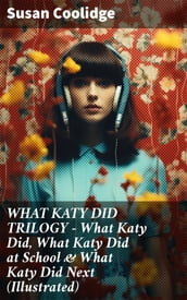 WHAT KATY DID TRILOGY What Katy Did, What Katy Did at School & What Katy Did Next (Illustrated)