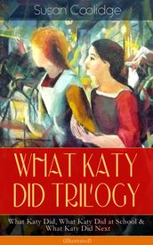 WHAT KATY DID TRILOGY  What Katy Did, What Katy Did at School & What Katy Did Next (Illustrated)