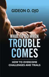 WHAT TO DO WHEN TROUBLE COMES