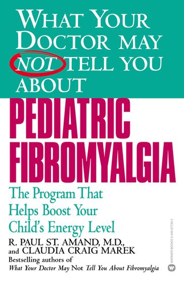WHAT YOUR DOCTOR MAY NOT TELL YOU ABOUT (TM): PEDIATRIC FIBROMYALGIA - Claudia Craig Marek - MD R. Paul St. Amand
