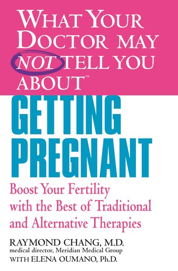 WHAT YOUR DOCTOR MAY NOT TELL YOU ABOUT (TM): GETTING PREGNANT - PhD Elena Oumano - MD Raymond Chang