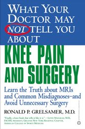WHAT YOUR DOCTOR MAY NOT TELL YOU ABOUT (TM): KNEE PAIN AND SURGERY