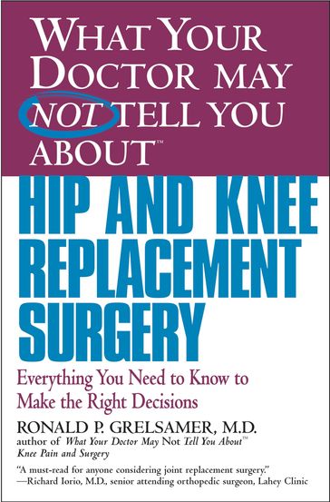 WHAT YOUR DOCTOR MAY NOT TELL YOU ABOUT (TM): HIP AND KNEE REPLACEMENT SURGERY - MD Ronald P. Grelsamer