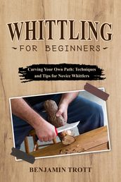 WHITTLING FOR BEGINNERS: Carving Your Own Path