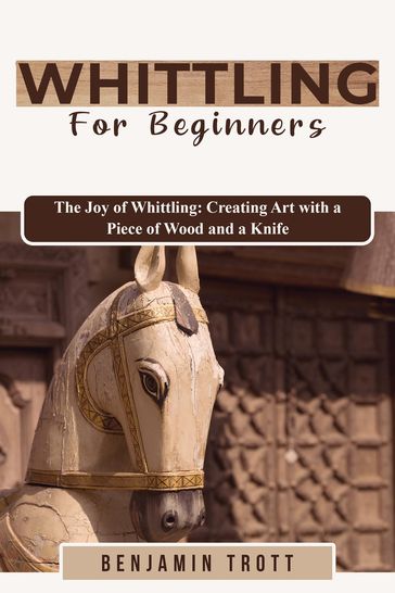 WHITTLING FOR BEGINNERS: The Joy of Whittling - Benjamin Trott
