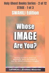 WHOSE IMAGE ARE YOU? - Showing you how to obtain real deliverance, peace and progress in your life, without unnecessary struggles - SWAHILI EDITION