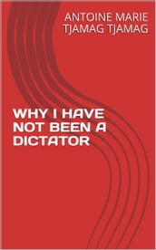 WHY I HAVE NOT BEEN A DICTATOR