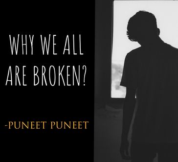 WHY WE ALL ARE BROKEN? - Puneet Puneet