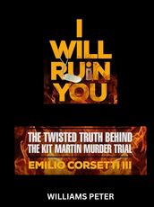 I WILL RUINS YOU The Twisted Truth OF The Kit Martin Murder Trial by by Emilio Corsetti III