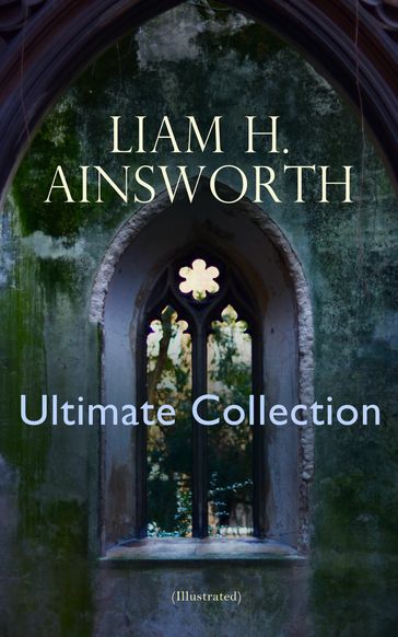 WILLIAM H. AINSWORTH Ultimate Collection (Illustrated) - William Harrison Ainsworth