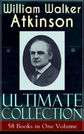 WILLIAM WALKER ATKINSON Ultimate Collection  58 Books in One Volume