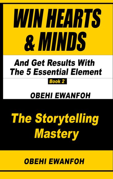 WIN HEARTS & MINDS AND GET RESULTS With The 5 Essential Elements Of Storytelling - Obehi Ewanfoh