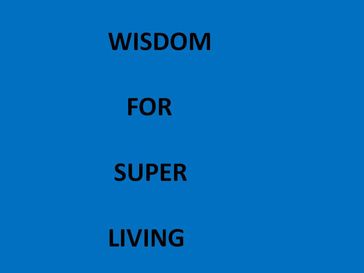 WISDOM FOR SUPER LIVING - seth agbuku