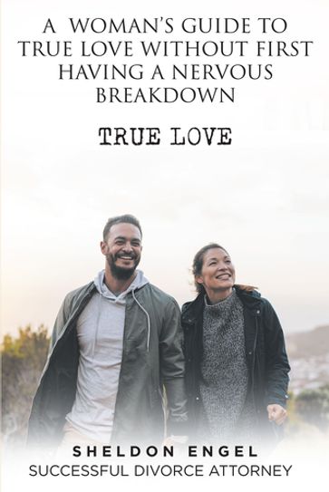 A WOMAN'S GUIDE TO TRUE LOVE WITHOUT FIRST HAVING A NERVOUS BREAKDOWN - Sheldon Engel