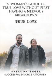 A WOMAN S GUIDE TO TRUE LOVE WITHOUT FIRST HAVING A NERVOUS BREAKDOWN