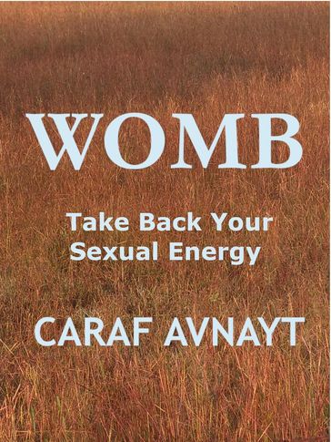 WOMB - Take Back Your Sexual Energy - Caraf Avnayt