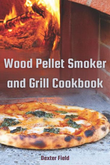 WOOD PELLET SMOKER AND GRILL COOKBOOK - DEXTER FIELD