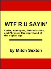 WTF R U Sayin ? Codes, Acronyms, Abbreviations, and Phrases: The shorthand of the digital age