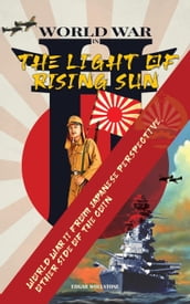 WWII In The Light of Rising Sun : World War II From Japanese Perspective, The Other Side of The Coin