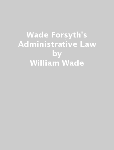 Wade & Forsyth's Administrative Law - William Wade - Christopher Forsyth - Julian Ghosh