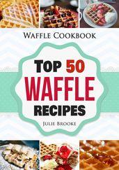 Waffle Cookbook: Top 50 Waffle Recipes