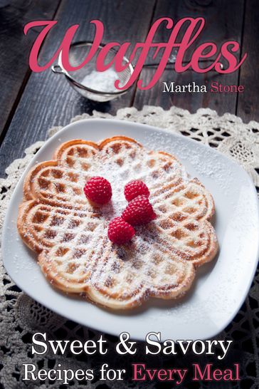 Waffles: Sweet & Savory Recipes For Every Meal - Martha Stone