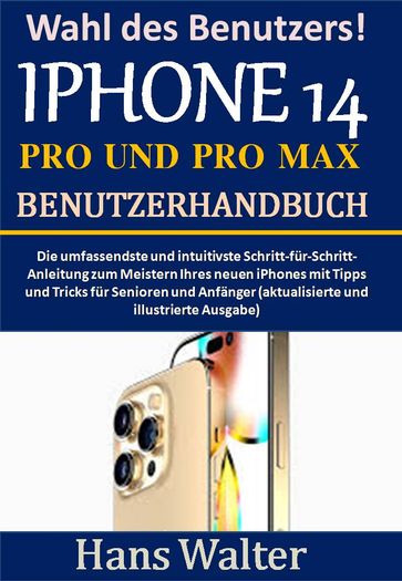 Wahl des Benutzers! IPHONE 14 PRO UND IPHONE 14 PRO MAX BENUTZERHANDBUCH - Hans Walter