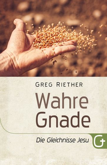 Wahre Gnade: Die Gleichnisse Jesu - Greg Riether