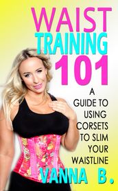 Waist Training 101: A Guide to Using Corsets to Slim Your Waistline