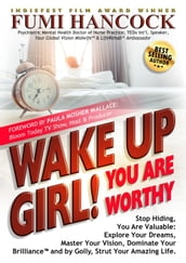 Wake Up Girl! You Are Worthy: Stop Hiding, You Are Valuable: Explore Your Dreams, Master Your Vision, Dominate Your Brilliance and by Golly, Strut Your Amazing Life.