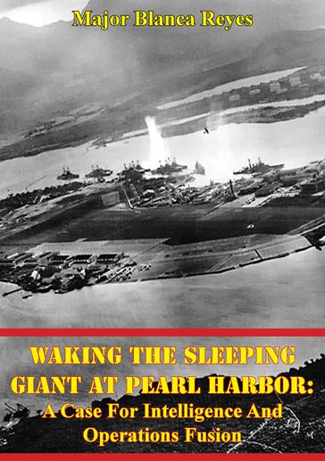 Waking The Sleeping Giant At Pearl Harbor: A Case For Intelligence And Operations Fusion - Major Blanca Reyes