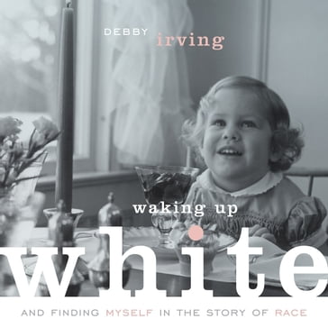 Waking Up White: and Finding Myself in the Story of Race - Debby Irving