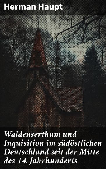 Waldenserthum und Inquisition im südöstlichen Deutschland seit der Mitte des 14. Jahrhunderts - Herman Haupt