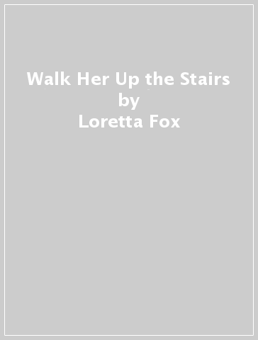 Walk Her Up the Stairs - Loretta Fox