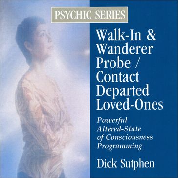 Walk-In & Wanderer Probe / Contact Departed Loved-Ones: Psychic Series - Dick Sutphen