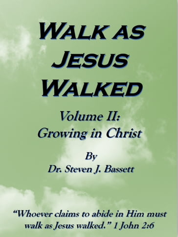 Walk as Jesus Walked: Volume II: Growing in Christ - Dr. Steven J. Bassett