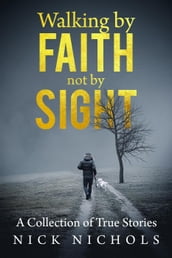 Walking by Faith, Not by Sight: A Collection of True Stories