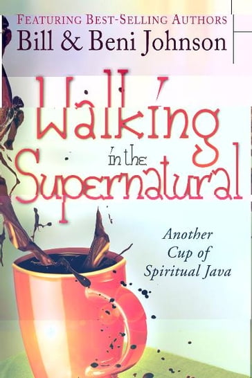 Walking in the Supernatural: Another Cup of Spiritual Java - Beni Johnson - Chris Overstreet - Paul Manwaring - Judy Franklin - Eric Johnson - Kevin Dedmon - Banning Liebscher - Danny Silk - Bill Johnson