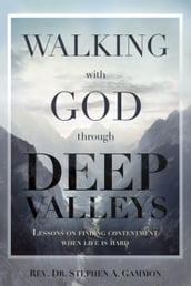 Walking with God Through Deep Valleys: Lessons on Finding Contentment when Life Is Hard