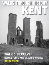 Walks Through History - Kent. Walk 5. Reculver: Roman forts and Saxon churches
