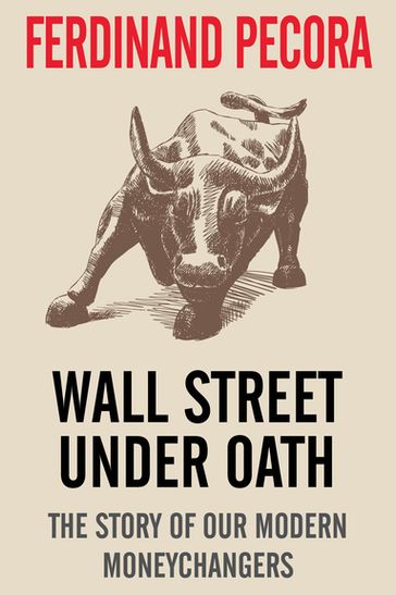 Wall Street Under Oath: The Story of Our Modern Money Changers - Ferdinand Pecora