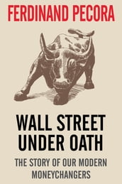 Wall Street Under Oath: The Story of Our Modern Money Changers