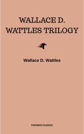 Wallace D. Wattles Trilogy: The Science of Getting Rich, The Science of Being Well and The Science of Being Great