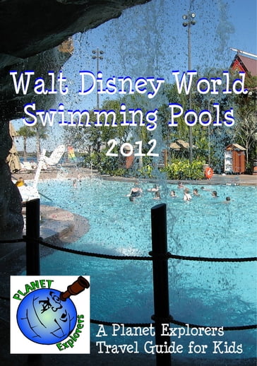 Walt Disney World Swimming Pools 2013: A Planet Explorers Travel Guide for Kids - Planet Explorers