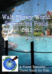 Walt Disney World Swimming Pools 2013: A Planet Explorers Travel Guide for Kids