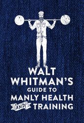 Walt Whitman s Guide to Manly Health and Training